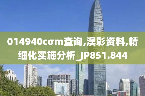 014940cσm查询,澳彩资料,精细化实施分析_JP851.844