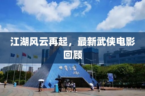 江湖风云再起，最新武侠电影回顾