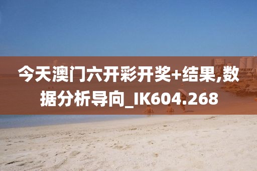今天澳门六开彩开奖+结果,数据分析导向_IK604.268