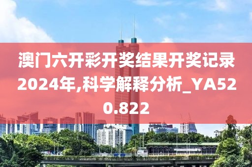 澳门六开彩开奖结果开奖记录2024年,科学解释分析_YA520.822