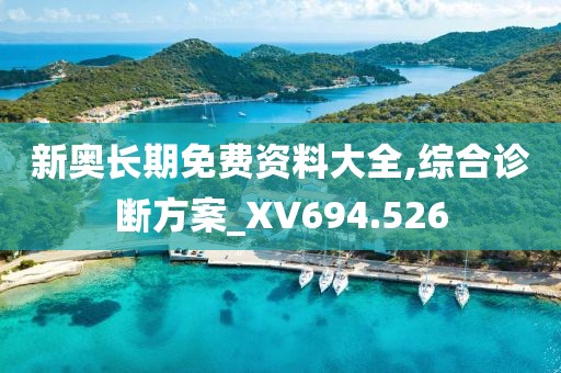 新奥长期免费资料大全,综合诊断方案_XV694.526