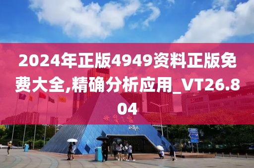 2024年正版4949资料正版免费大全,精确分析应用_VT26.804