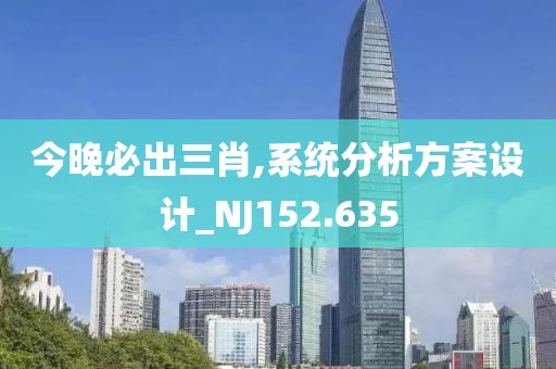 今晚必出三肖,系统分析方案设计_NJ152.635