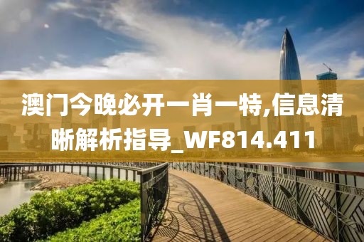澳门今晚必开一肖一特,信息清晰解析指导_WF814.411