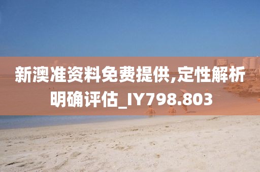 新澳准资料免费提供,定性解析明确评估_IY798.803