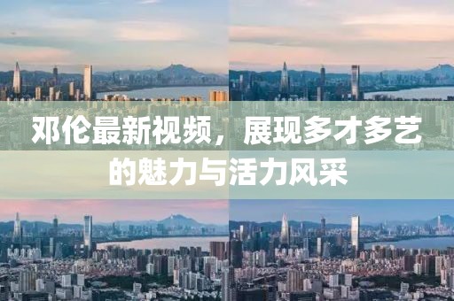 邓伦最新视频，展现多才多艺的魅力与活力风采