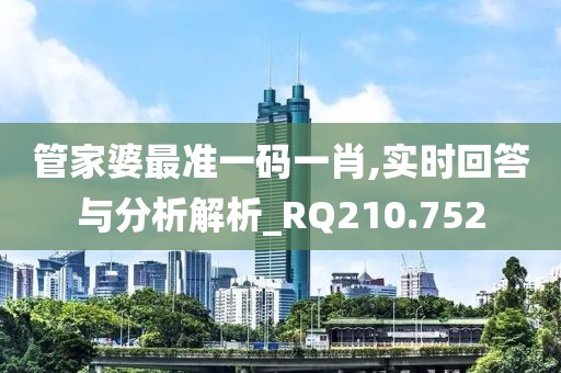 管家婆最准一码一肖,实时回答与分析解析_RQ210.752