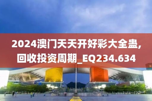 2024澳门天天开好彩大全蛊,回收投资周期_EQ234.634