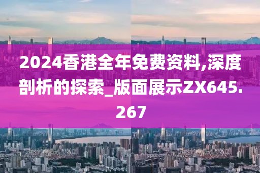 2024香港全年免费资料,深度剖析的探索_版面展示ZX645.267