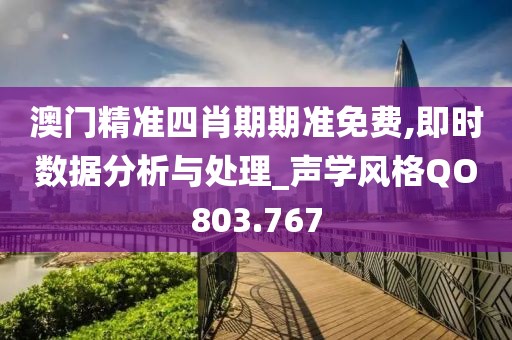 澳门精准四肖期期准免费,即时数据分析与处理_声学风格QO803.767