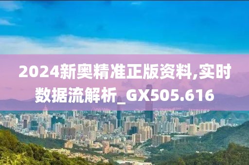 2024新奥精准正版资料,实时数据流解析_GX505.616