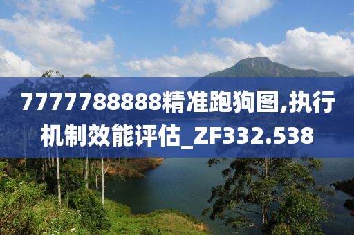 7777788888精准跑狗图,执行机制效能评估_ZF332.538