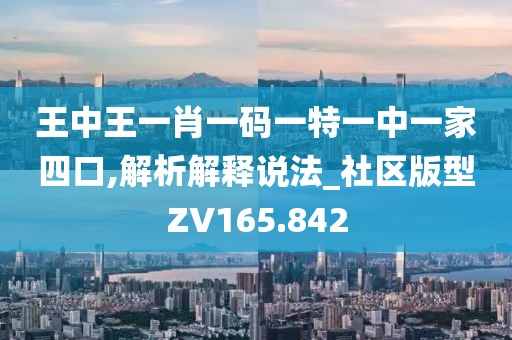王中王一肖一码一特一中一家四口,解析解释说法_社区版型ZV165.842