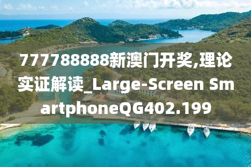 777788888新澳门开奖,理论实证解读_Large-Screen SmartphoneQG402.199