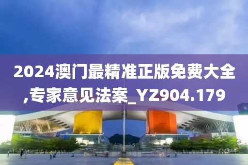 2024澳门最精准正版免费大全,专家意见法案_YZ904.179