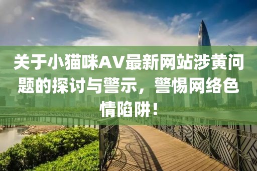 关于小猫咪AV最新网站涉黄问题的探讨与警示，警惕网络色情陷阱！