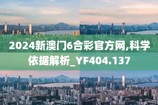 2024新澳门6合彩官方网,科学依据解析_YF404.137