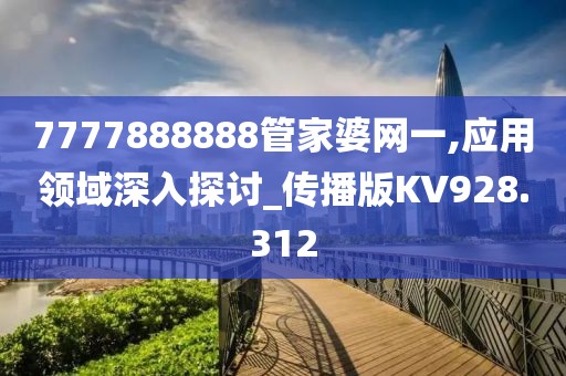 7777888888管家婆网一,应用领域深入探讨_传播版KV928.312