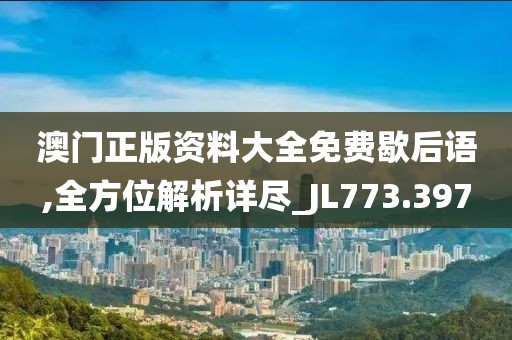 澳门正版资料大全免费歇后语,全方位解析详尽_JL773.397