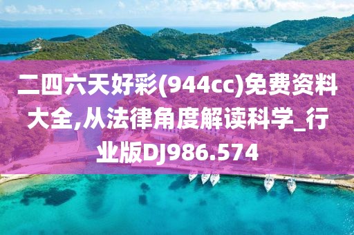 二四六天好彩(944cc)免费资料大全,从法律角度解读科学_行业版DJ986.574