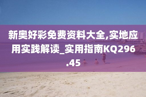 新奥好彩免费资料大全,实地应用实践解读_实用指南KQ296.45