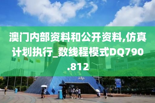 澳门内部资料和公开资料,仿真计划执行_数线程模式DQ790.812