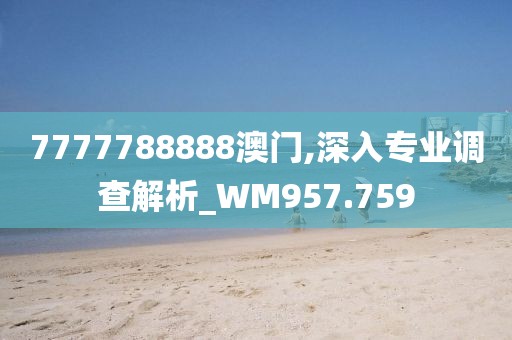 7777788888澳门,深入专业调查解析_WM957.759