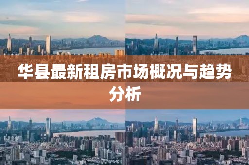 华县最新租房市场概况与趋势分析