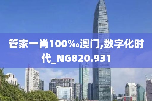 管家一肖100‰澳门,数字化时代_NG820.931