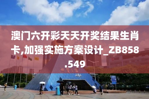 澳门六开彩天天开奖结果生肖卡,加强实施方案设计_ZB858.549