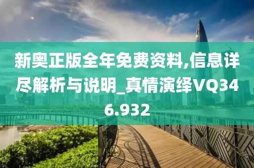 新奥正版全年免费资料,信息详尽解析与说明_真情演绎VQ346.932