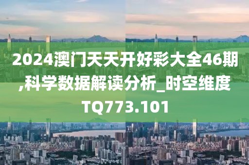2024澳门天天开好彩大全46期,科学数据解读分析_时空维度TQ773.101