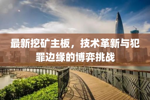 最新挖矿主板，技术革新与犯罪边缘的博弈挑战