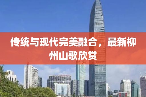 传统与现代完美融合，最新柳州山歌欣赏