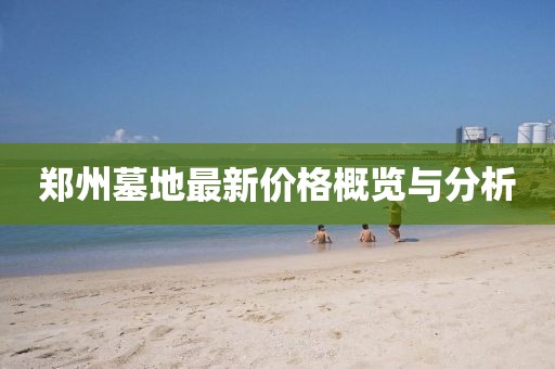 郑州墓地最新价格概览与分析