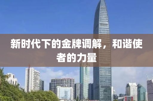 新时代下的金牌调解，和谐使者的力量