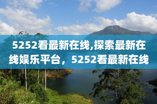 5252看最新在线,探索最新在线娱乐平台，5252看最新在线