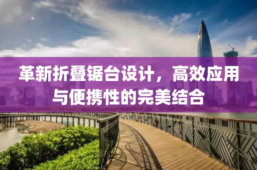 革新折叠锯台设计，高效应用与便携性的完美结合