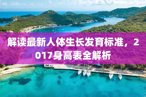 解读最新人体生长发育标准，2017身高表全解析