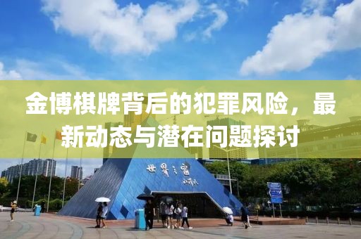 金博棋牌背后的犯罪风险，最新动态与潜在问题探讨