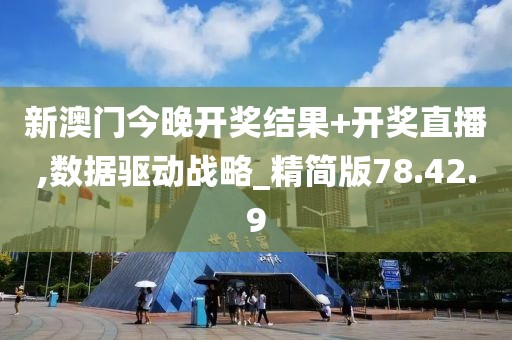 新澳门今晚开奖结果+开奖直播,数据驱动战略_精简版78.42.9