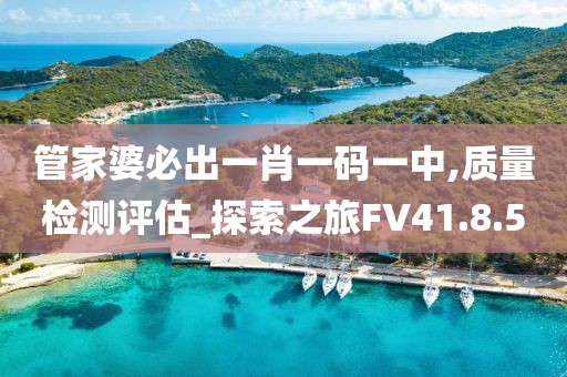 管家婆必出一肖一码一中,质量检测评估_探索之旅FV41.8.5