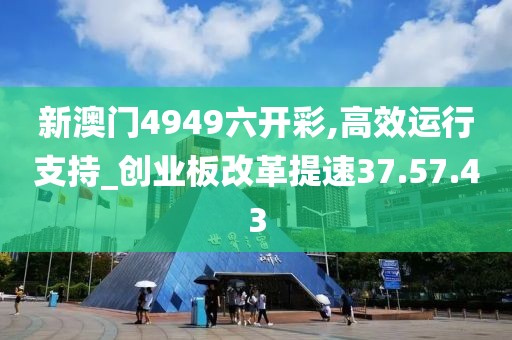 新澳门4949六开彩,高效运行支持_创业板改革提速37.57.43