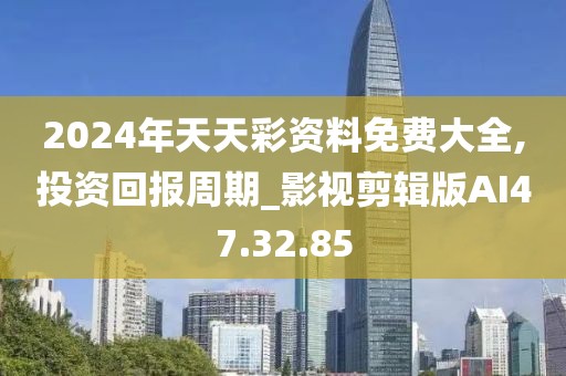 2024年天天彩资料免费大全,投资回报周期_影视剪辑版AI47.32.85