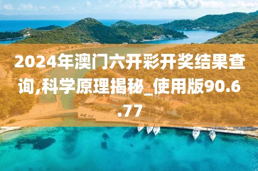 2024年澳门六开彩开奖结果查询,科学原理揭秘_使用版90.6.77