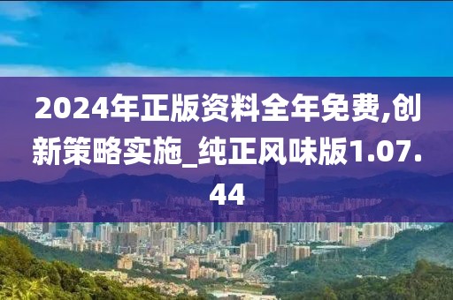 2024年正版资料全年免费,创新策略实施_纯正风味版1.07.44