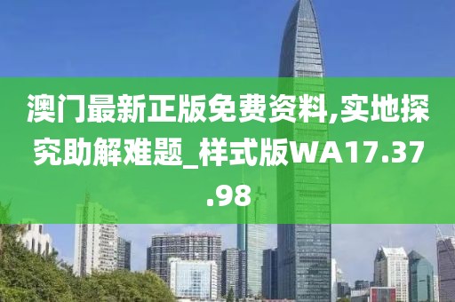 澳门最新正版免费资料,实地探究助解难题_样式版WA17.37.98