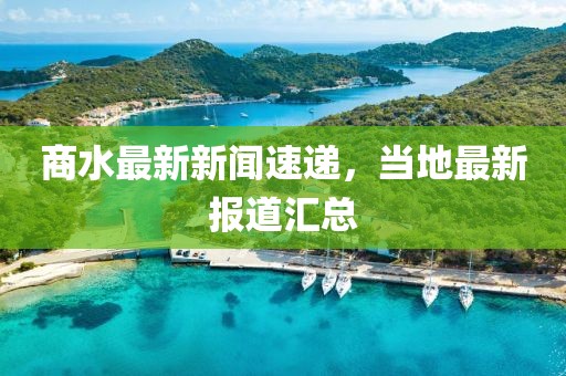 商水最新新闻速递，当地最新报道汇总