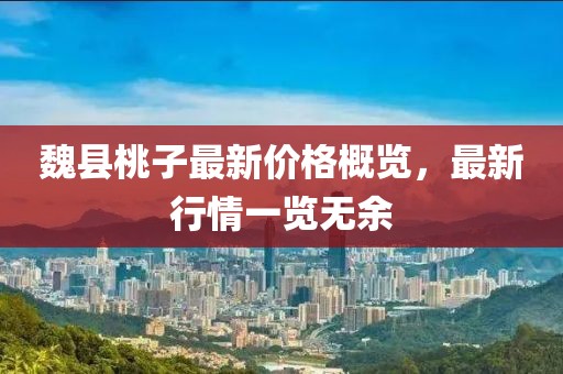 魏县桃子最新价格概览，最新行情一览无余