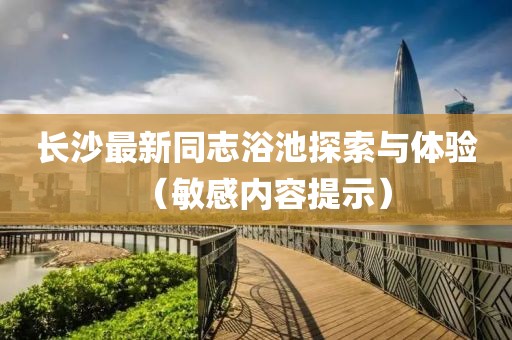长沙最新同志浴池探索与体验（敏感内容提示）
